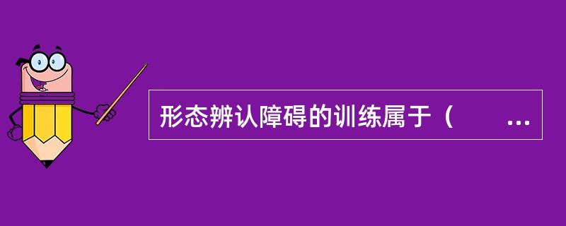 形态辨认障碍的训练属于（　　）。