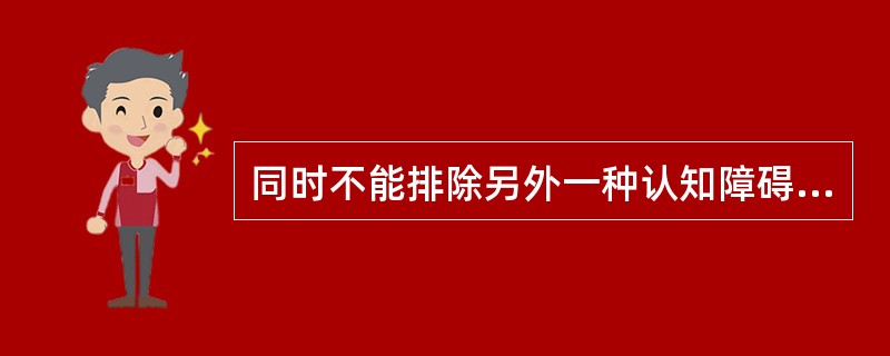 同时不能排除另外一种认知障碍，需进行哪种检查？（　　）