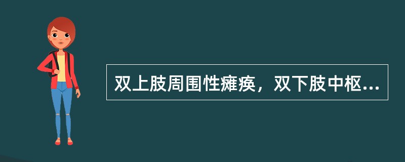 双上肢周围性瘫痪，双下肢中枢性瘫痪。（　　）