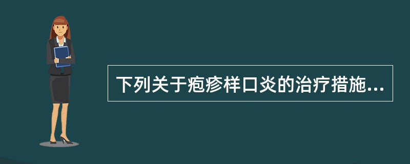 下列关于疱疹样口炎的治疗措施，错误的是（　　）。