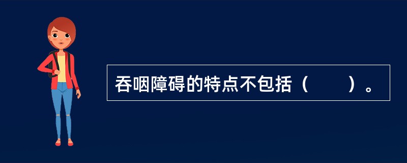 吞咽障碍的特点不包括（　　）。