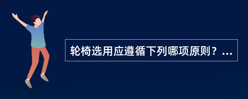 轮椅选用应遵循下列哪项原则？（　　）