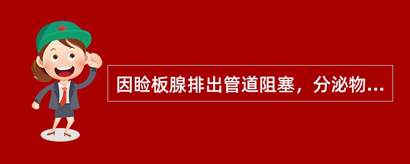 因睑板腺排出管道阻塞，分泌物潴留，刺激周围组织而形成的睑板慢性肉芽肿叫做（　　）。
