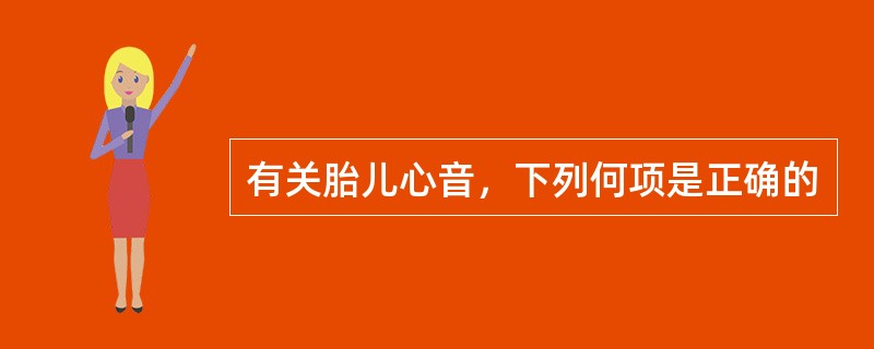 有关胎儿心音，下列何项是正确的