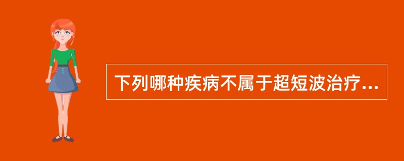 下列哪种疾病不属于超短波治疗的疾病？（　　）