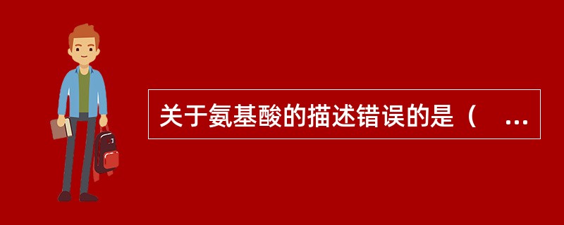 关于氨基酸的描述错误的是（　　）。