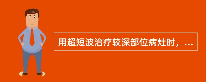 用超短波治疗较深部位病灶时，应注意（　　）。