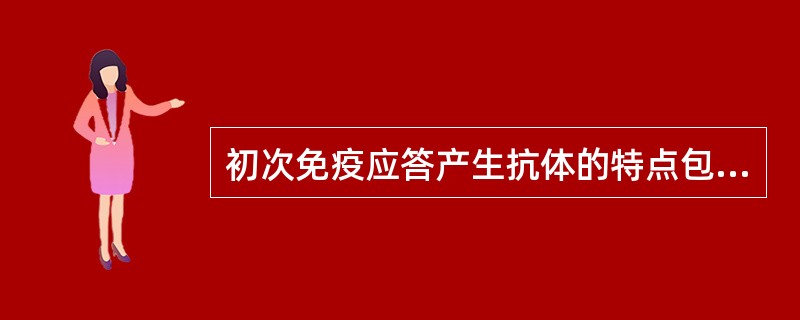 初次免疫应答产生抗体的特点包括（　　）。