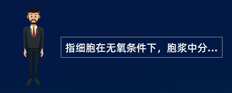 指细胞在无氧条件下，胞浆中分解葡萄糖生成丙酮酸的过程。（　　）