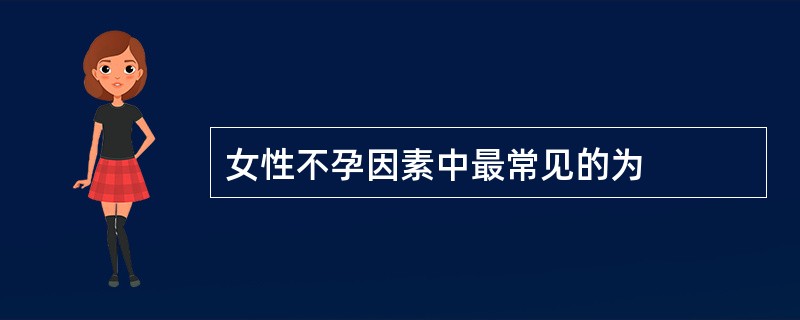 女性不孕因素中最常见的为