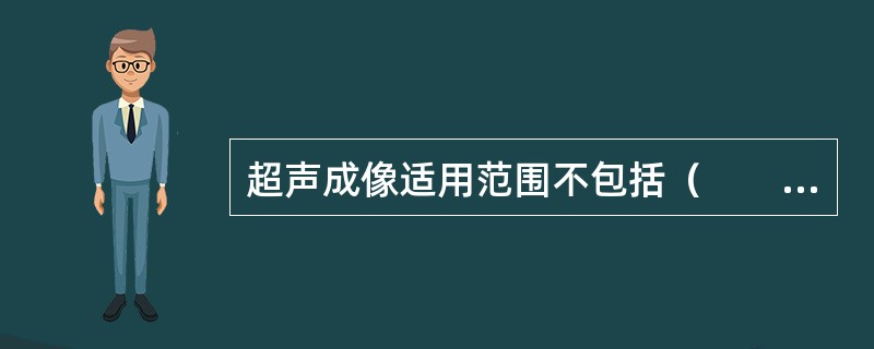 超声成像适用范围不包括（　　）。