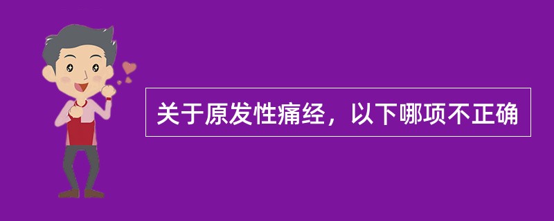 关于原发性痛经，以下哪项不正确