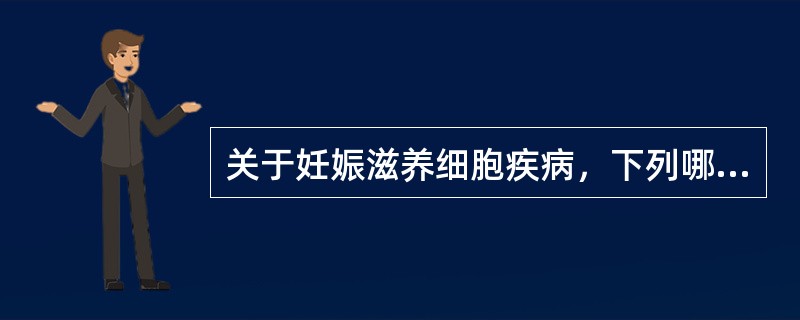 关于妊娠滋养细胞疾病，下列哪项是错误的