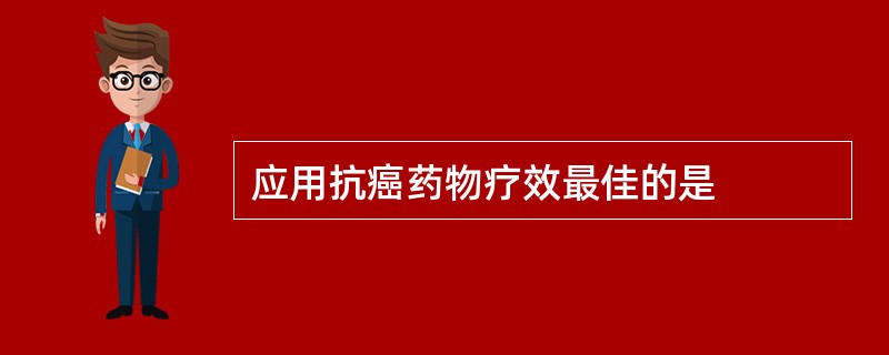 应用抗癌药物疗效最佳的是