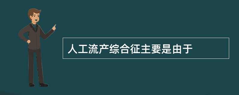 人工流产综合征主要是由于