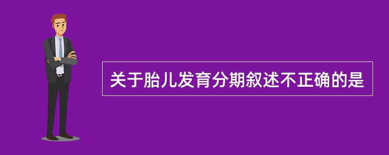 关于胎儿发育分期叙述不正确的是