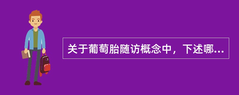 关于葡萄胎随访概念中，下述哪项是正确的