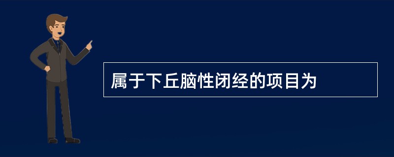 属于下丘脑性闭经的项目为