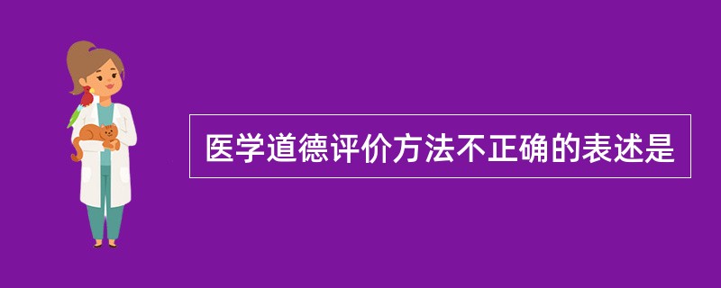 医学道德评价方法不正确的表述是