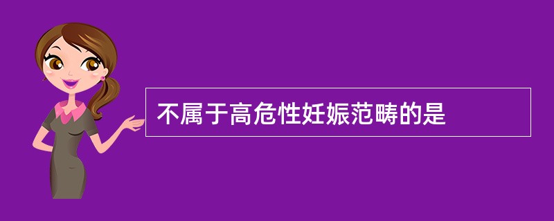 不属于高危性妊娠范畴的是