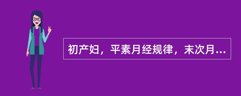 初产妇，平素月经规律，末次月经2001年10月3日，2002年7月28日入院，入院时未临产此病例诊断为