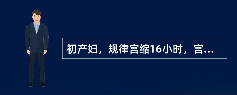 初产妇，规律宫缩16小时，宫口开大2cm，诊断为