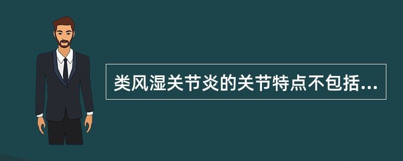 类风湿关节炎的关节特点不包括（　　）。