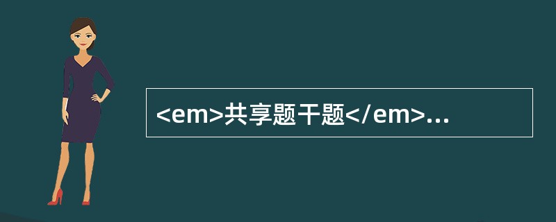 <em>共享题干题</em><!--[if !supportLists]-->4. <b>女性，68岁，慢性支气管炎20年，咳喘、呼吸困难1周