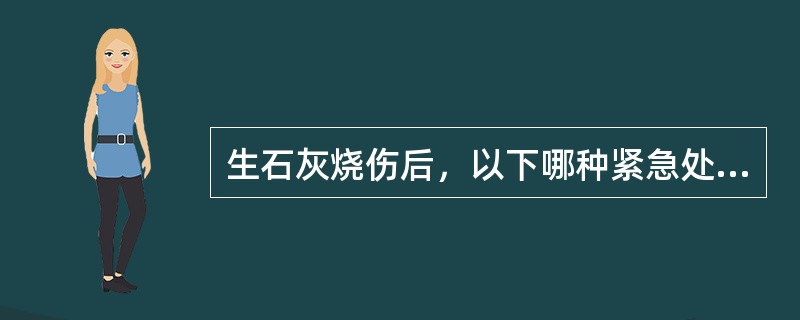 生石灰烧伤后，以下哪种紧急处理方法最为妥当？（　　）