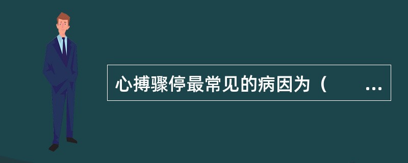 心搏骤停最常见的病因为（　　）。