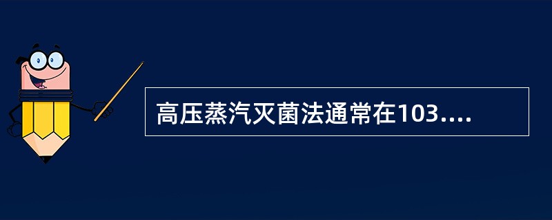 高压蒸汽灭菌法通常在103.4kPa(05kg/cm2)的压力下维持时间为