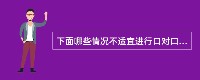 下面哪些情况不适宜进行口对口人工呼吸？（　　）