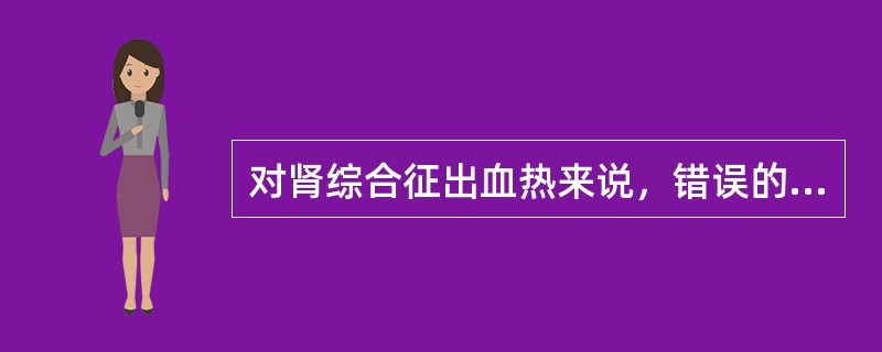 对肾综合征出血热来说，错误的是哪项？（　　）