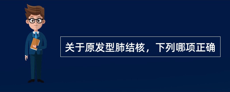 关于原发型肺结核，下列哪项正确