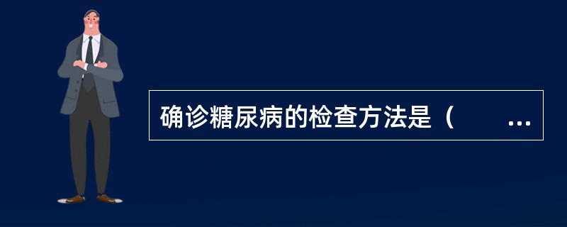 确诊糖尿病的检查方法是（　　）。