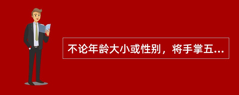 不论年龄大小或性别，将手掌五指并拢，单掌面积约为体表面积的