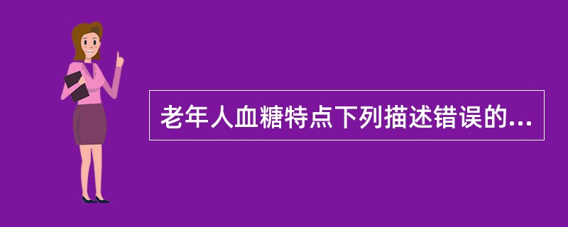 老年人血糖特点下列描述错误的是（　　）。
