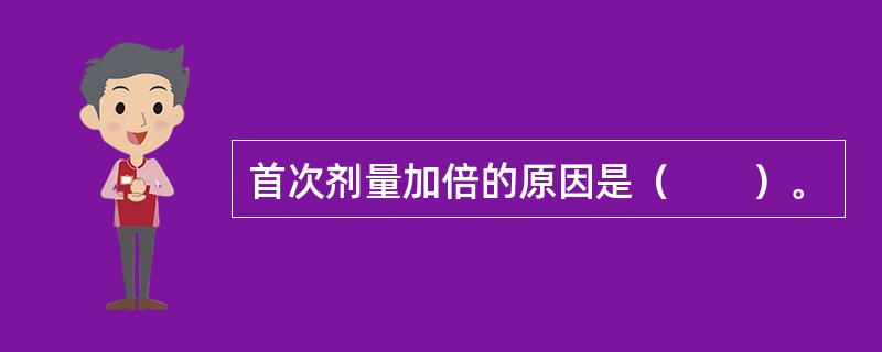 首次剂量加倍的原因是（　　）。