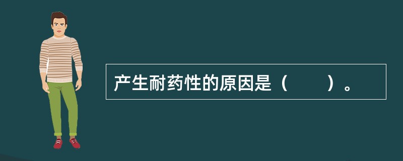 产生耐药性的原因是（　　）。