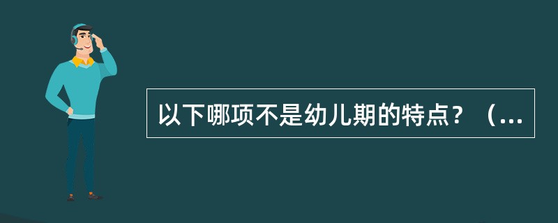 以下哪项不是幼儿期的特点？（　　）