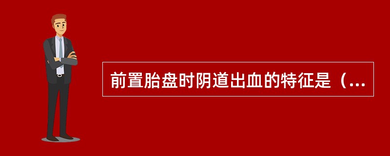 前置胎盘时阴道出血的特征是（　　）。