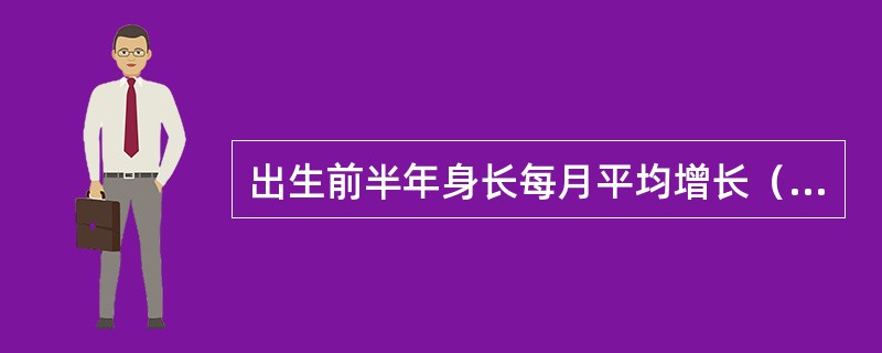 出生前半年身长每月平均增长（　　）。