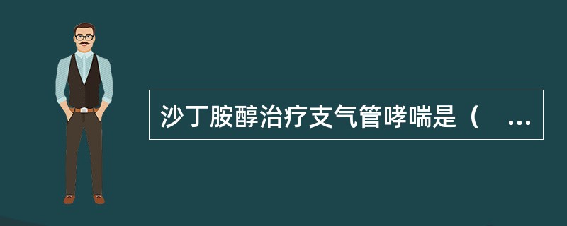 沙丁胺醇治疗支气管哮喘是（　　）。