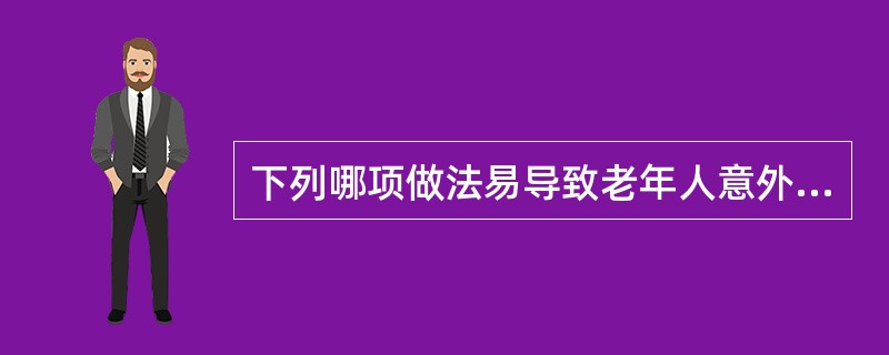 下列哪项做法易导致老年人意外伤害的发生