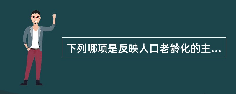 下列哪项是反映人口老龄化的主要指标？（　　）