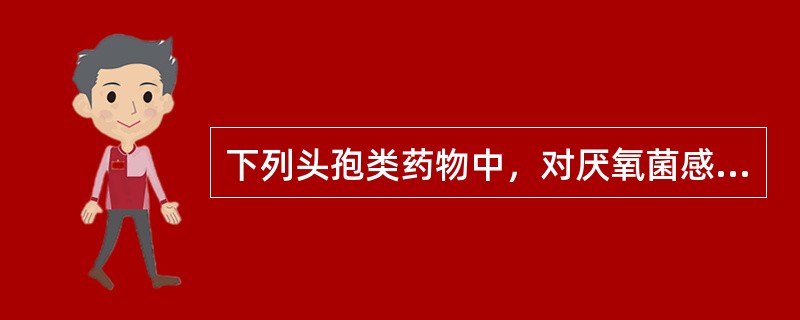 下列头孢类药物中，对厌氧菌感染最为有效的是（　　）。