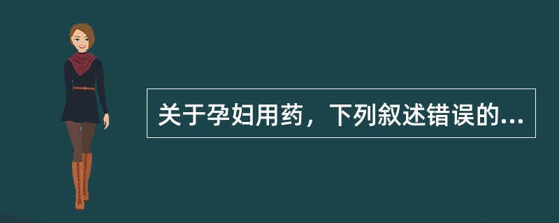 关于孕妇用药，下列叙述错误的是（　　）。