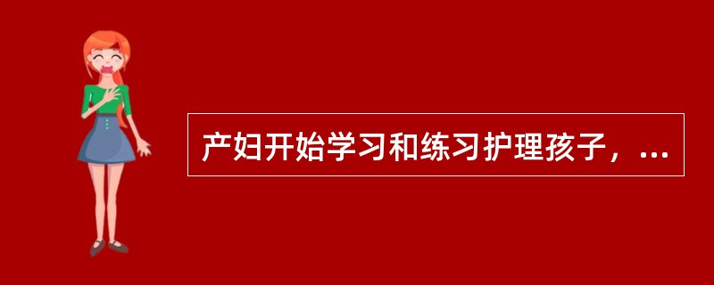 产妇开始学习和练习护理孩子，约在产后（　　）。