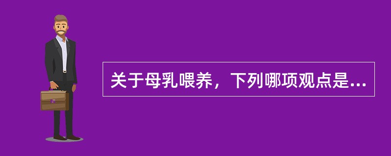 关于母乳喂养，下列哪项观点是错误的？（　　）