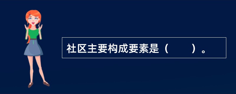 社区主要构成要素是（　　）。